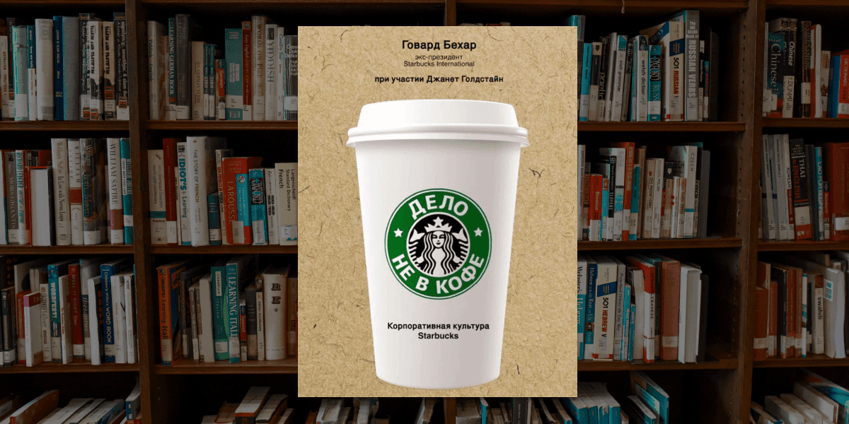 «Дело не в кофе. Корпоративная культура Starbucks», Говард Бехар