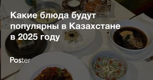 Популярные блюда в ресторанах Казахстана 2025