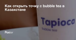 Как открыть точку bubble tea в Казахстане? Пошаговый план открытия точки bubble tea