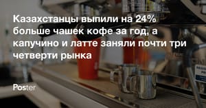 Казахстанцы выпили на 24% больше чашек кофе за год, а капучино и латте заняли почти три четверти рынка — исследование Poster