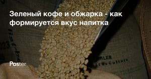 Зеленый кофе и обжарка - как формируется вкус напитка