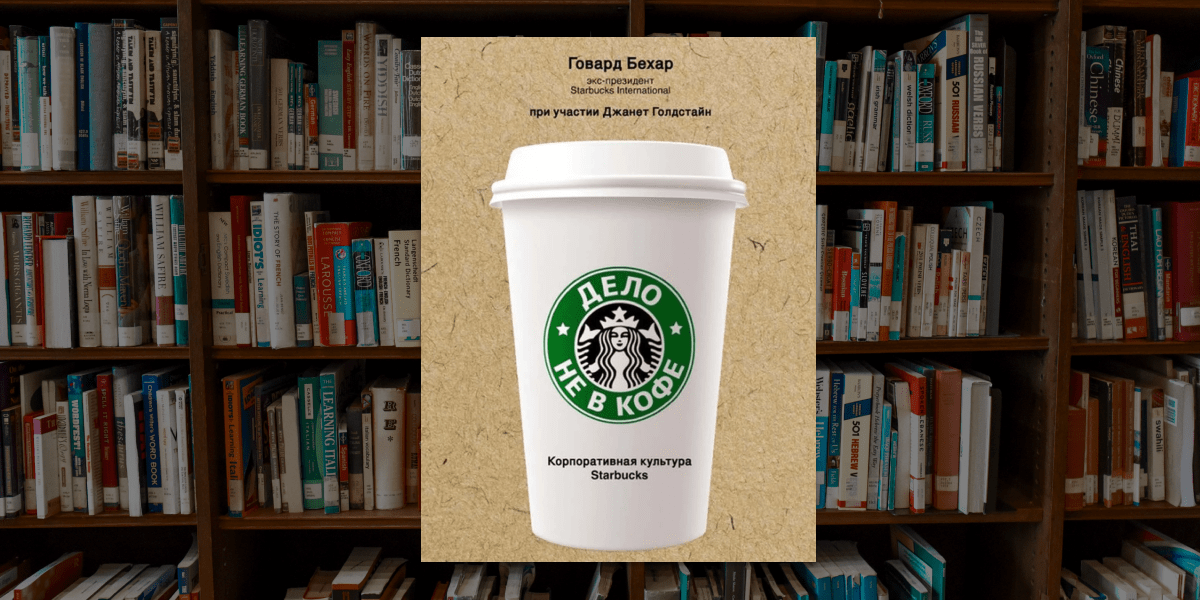 «Дело не в кофе. Корпоративная культура Starbucks», Говард Бехар «Дело не в кофе. Корпоративная культура Starbucks», Говард Бехар